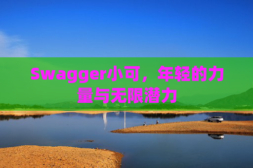Swagger小可，年轻的力量与无限潜力