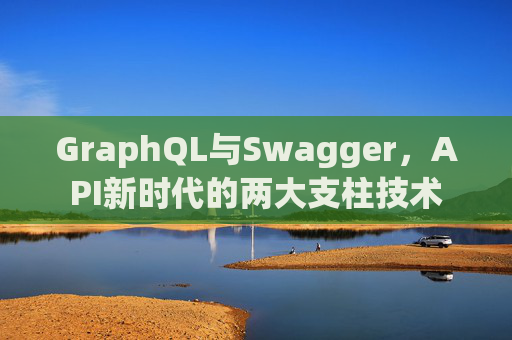 GraphQL与Swagger，API新时代的两大支柱技术